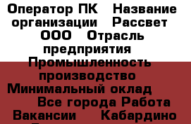 Оператор ПК › Название организации ­ Рассвет, ООО › Отрасль предприятия ­ Промышленность, производство › Минимальный оклад ­ 15 000 - Все города Работа » Вакансии   . Кабардино-Балкарская респ.